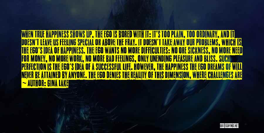 Gina Lake Quotes: When True Happiness Shows Up, The Ego Is Bored With It: It's Too Plain, Too Ordinary, And It Doesn't Leave