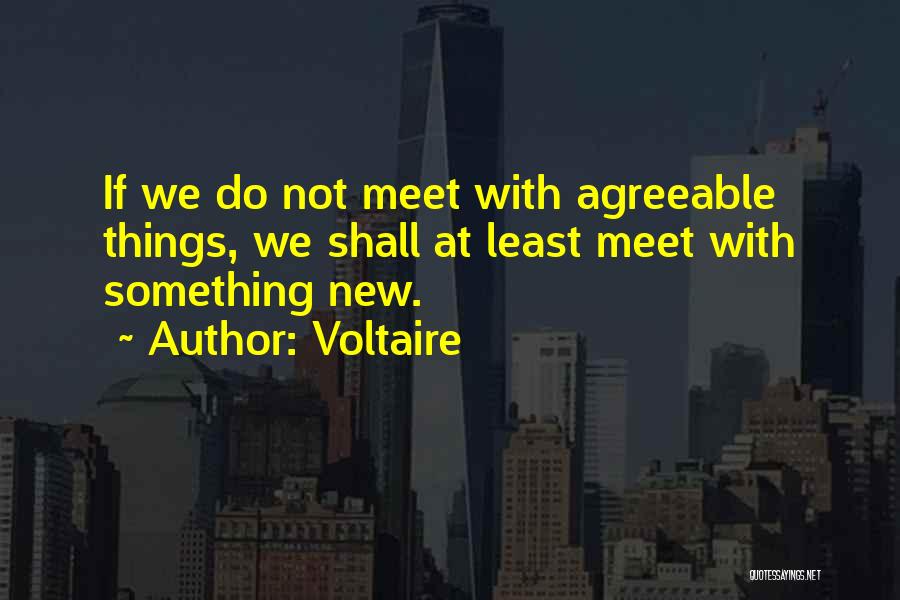 Voltaire Quotes: If We Do Not Meet With Agreeable Things, We Shall At Least Meet With Something New.