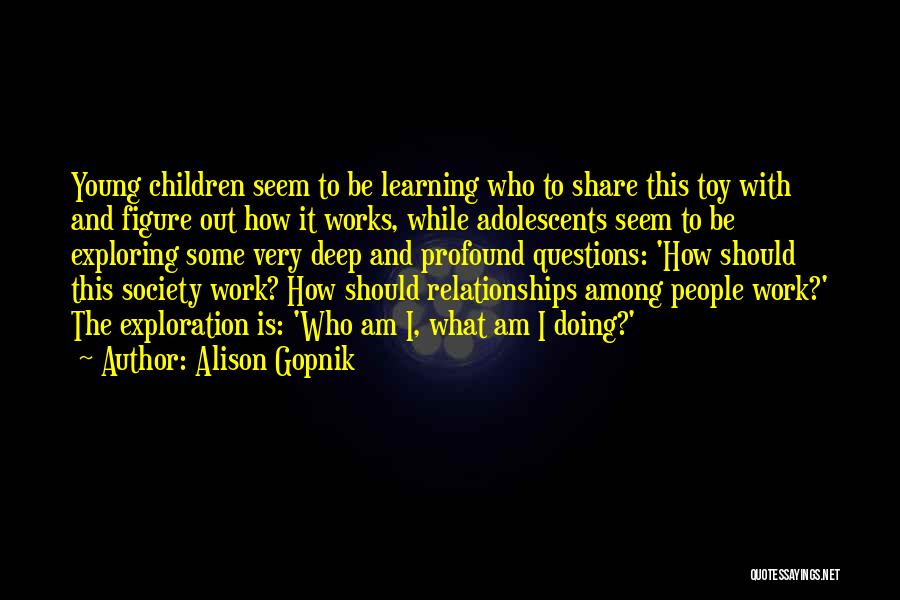 Alison Gopnik Quotes: Young Children Seem To Be Learning Who To Share This Toy With And Figure Out How It Works, While Adolescents