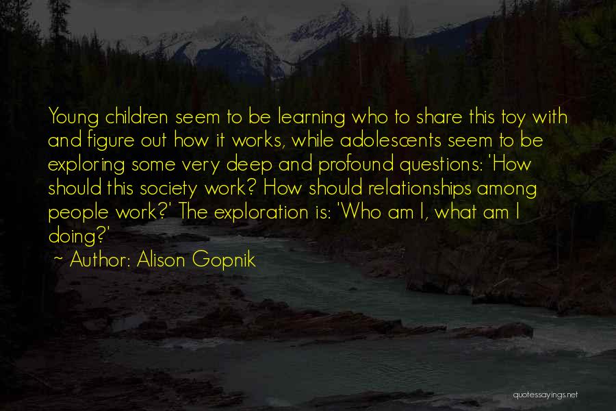 Alison Gopnik Quotes: Young Children Seem To Be Learning Who To Share This Toy With And Figure Out How It Works, While Adolescents