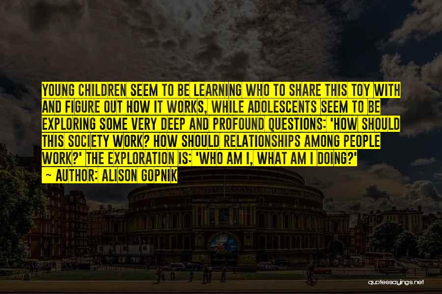 Alison Gopnik Quotes: Young Children Seem To Be Learning Who To Share This Toy With And Figure Out How It Works, While Adolescents