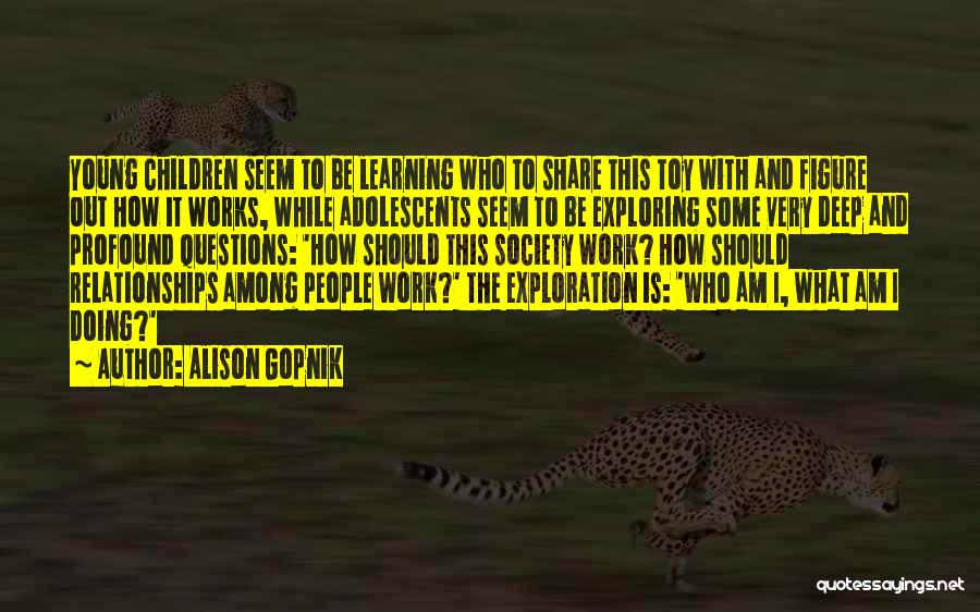 Alison Gopnik Quotes: Young Children Seem To Be Learning Who To Share This Toy With And Figure Out How It Works, While Adolescents