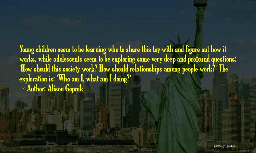 Alison Gopnik Quotes: Young Children Seem To Be Learning Who To Share This Toy With And Figure Out How It Works, While Adolescents