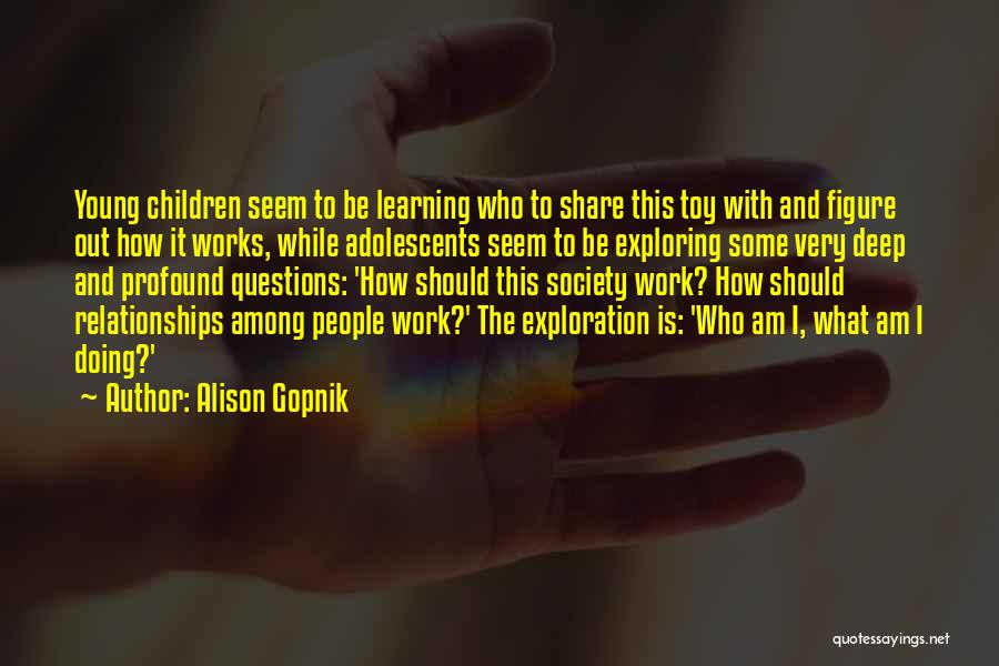Alison Gopnik Quotes: Young Children Seem To Be Learning Who To Share This Toy With And Figure Out How It Works, While Adolescents