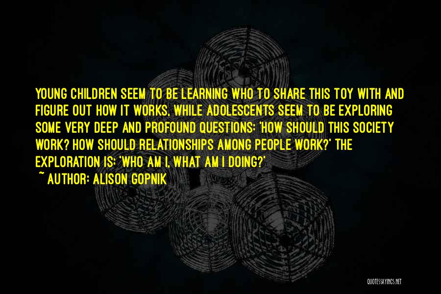 Alison Gopnik Quotes: Young Children Seem To Be Learning Who To Share This Toy With And Figure Out How It Works, While Adolescents