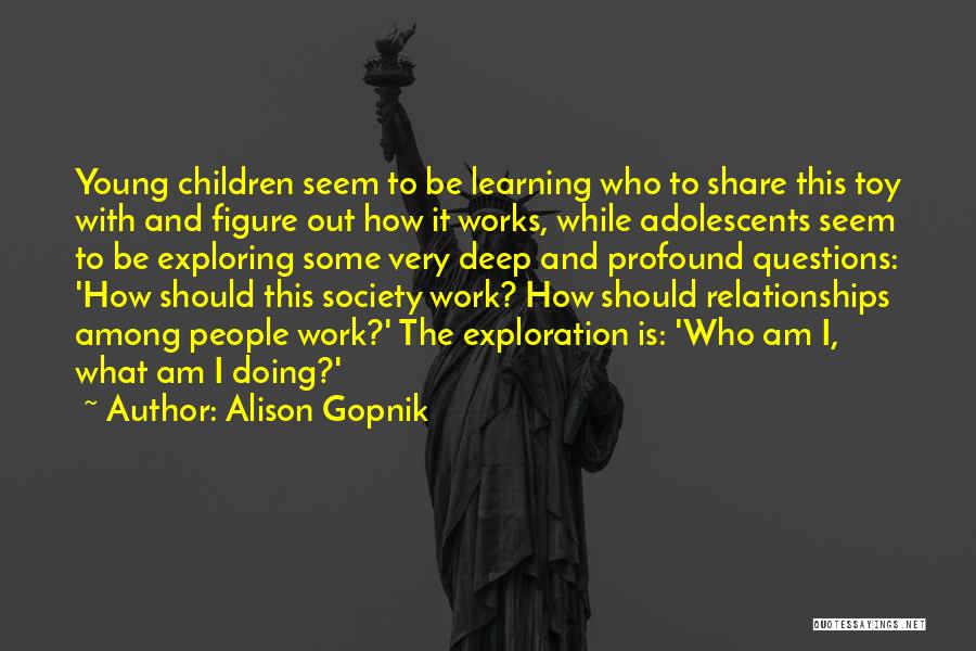 Alison Gopnik Quotes: Young Children Seem To Be Learning Who To Share This Toy With And Figure Out How It Works, While Adolescents