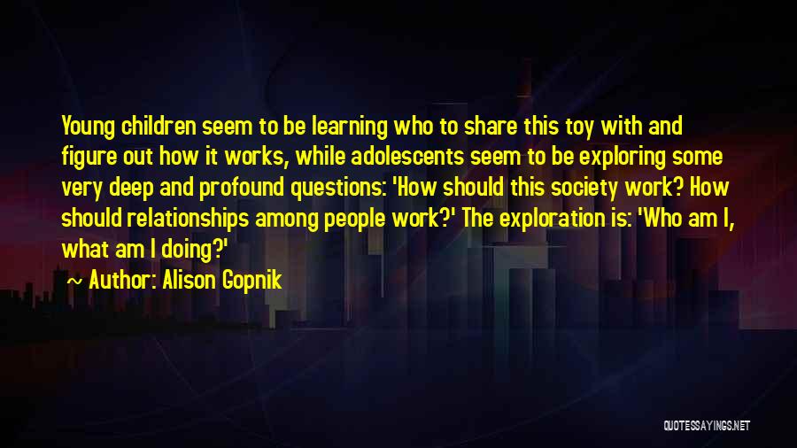 Alison Gopnik Quotes: Young Children Seem To Be Learning Who To Share This Toy With And Figure Out How It Works, While Adolescents