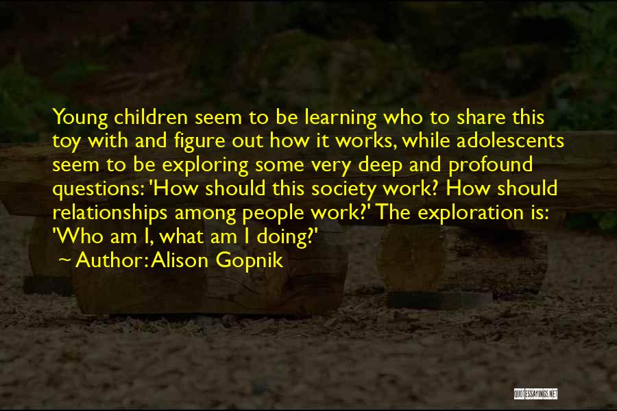 Alison Gopnik Quotes: Young Children Seem To Be Learning Who To Share This Toy With And Figure Out How It Works, While Adolescents