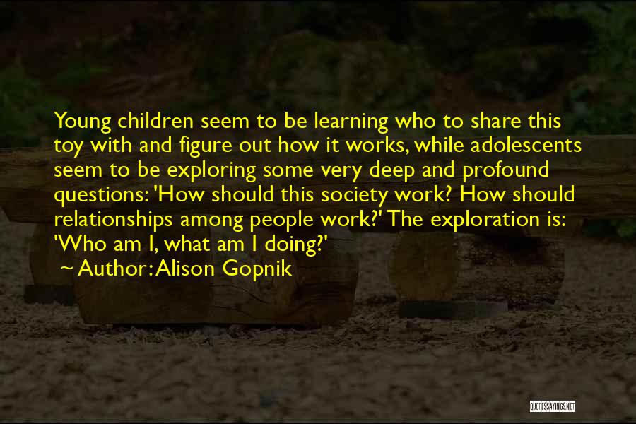 Alison Gopnik Quotes: Young Children Seem To Be Learning Who To Share This Toy With And Figure Out How It Works, While Adolescents