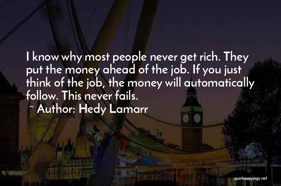 Hedy Lamarr Quotes: I Know Why Most People Never Get Rich. They Put The Money Ahead Of The Job. If You Just Think