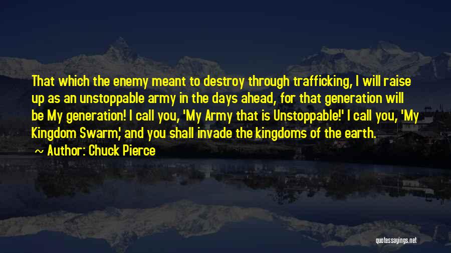 Chuck Pierce Quotes: That Which The Enemy Meant To Destroy Through Trafficking, I Will Raise Up As An Unstoppable Army In The Days