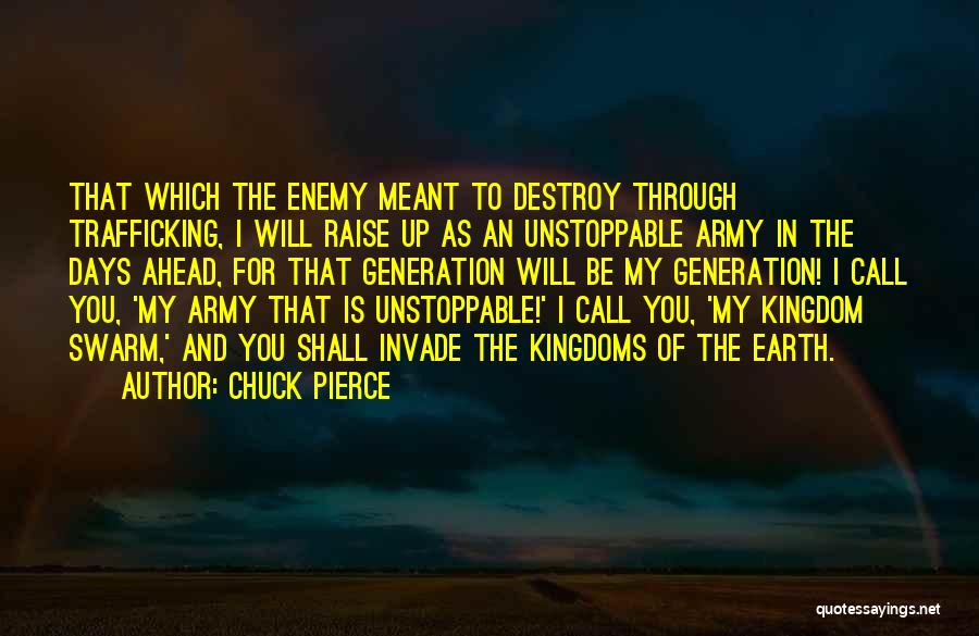 Chuck Pierce Quotes: That Which The Enemy Meant To Destroy Through Trafficking, I Will Raise Up As An Unstoppable Army In The Days