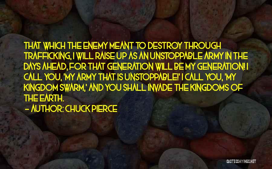 Chuck Pierce Quotes: That Which The Enemy Meant To Destroy Through Trafficking, I Will Raise Up As An Unstoppable Army In The Days