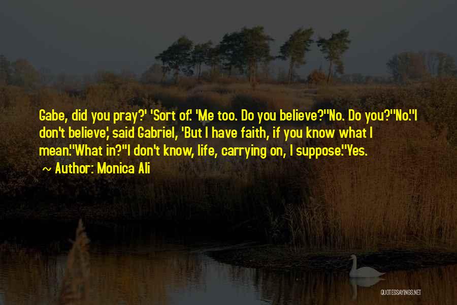 Monica Ali Quotes: Gabe, Did You Pray?' 'sort Of.' 'me Too. Do You Believe?''no. Do You?''no.''i Don't Believe,' Said Gabriel, 'but I Have