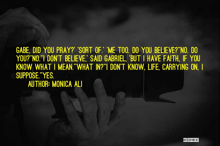 Monica Ali Quotes: Gabe, Did You Pray?' 'sort Of.' 'me Too. Do You Believe?''no. Do You?''no.''i Don't Believe,' Said Gabriel, 'but I Have