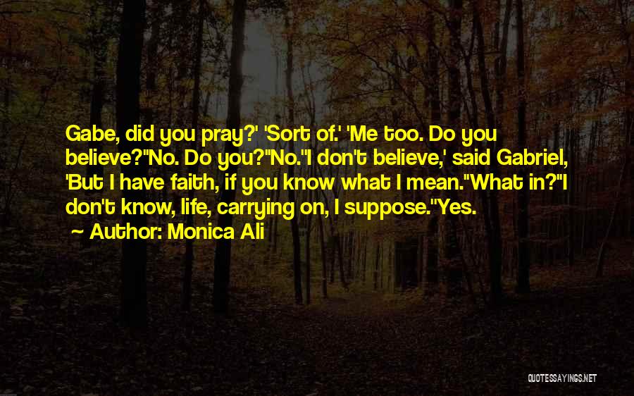 Monica Ali Quotes: Gabe, Did You Pray?' 'sort Of.' 'me Too. Do You Believe?''no. Do You?''no.''i Don't Believe,' Said Gabriel, 'but I Have
