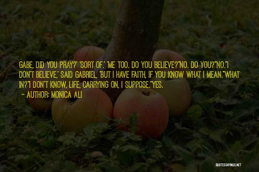 Monica Ali Quotes: Gabe, Did You Pray?' 'sort Of.' 'me Too. Do You Believe?''no. Do You?''no.''i Don't Believe,' Said Gabriel, 'but I Have