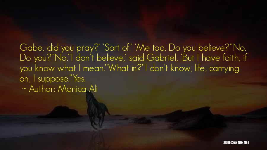 Monica Ali Quotes: Gabe, Did You Pray?' 'sort Of.' 'me Too. Do You Believe?''no. Do You?''no.''i Don't Believe,' Said Gabriel, 'but I Have