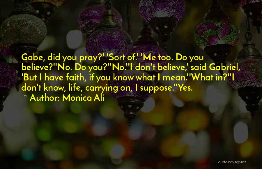 Monica Ali Quotes: Gabe, Did You Pray?' 'sort Of.' 'me Too. Do You Believe?''no. Do You?''no.''i Don't Believe,' Said Gabriel, 'but I Have