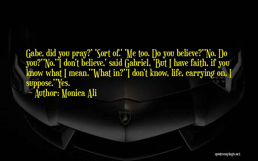 Monica Ali Quotes: Gabe, Did You Pray?' 'sort Of.' 'me Too. Do You Believe?''no. Do You?''no.''i Don't Believe,' Said Gabriel, 'but I Have