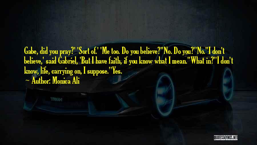 Monica Ali Quotes: Gabe, Did You Pray?' 'sort Of.' 'me Too. Do You Believe?''no. Do You?''no.''i Don't Believe,' Said Gabriel, 'but I Have