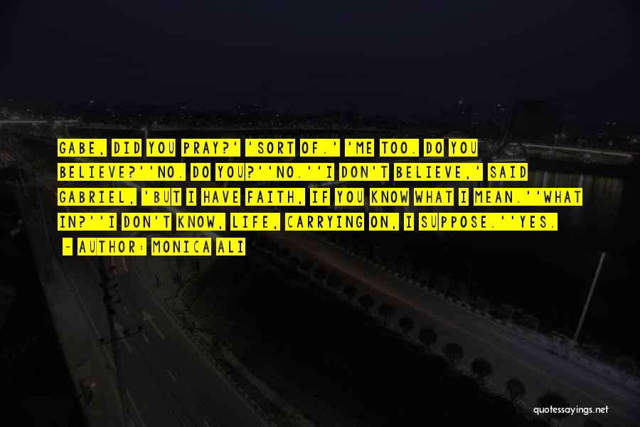 Monica Ali Quotes: Gabe, Did You Pray?' 'sort Of.' 'me Too. Do You Believe?''no. Do You?''no.''i Don't Believe,' Said Gabriel, 'but I Have