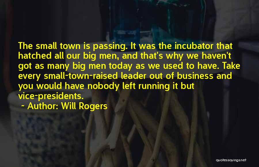 Will Rogers Quotes: The Small Town Is Passing. It Was The Incubator That Hatched All Our Big Men, And That's Why We Haven't