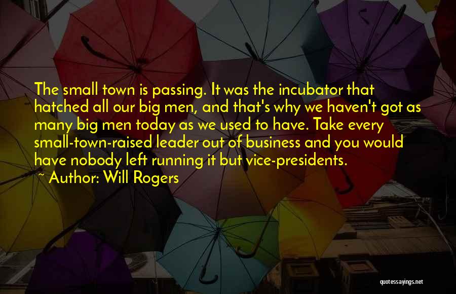 Will Rogers Quotes: The Small Town Is Passing. It Was The Incubator That Hatched All Our Big Men, And That's Why We Haven't