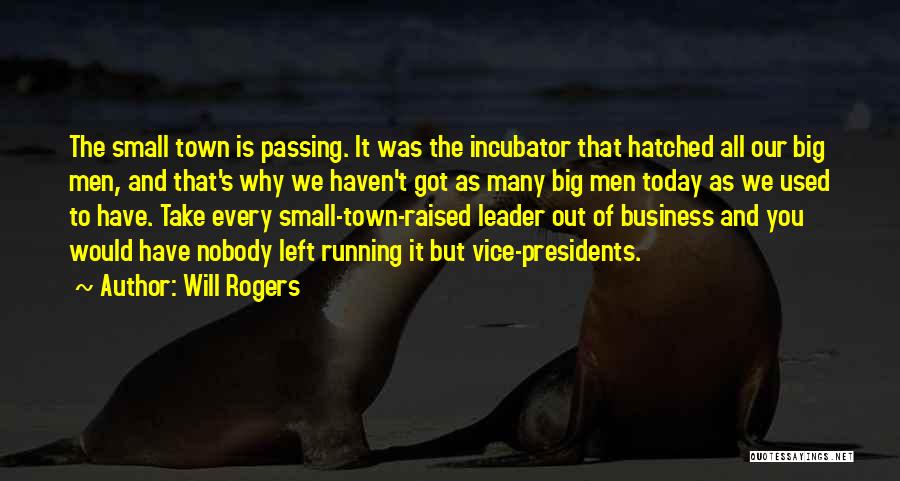 Will Rogers Quotes: The Small Town Is Passing. It Was The Incubator That Hatched All Our Big Men, And That's Why We Haven't