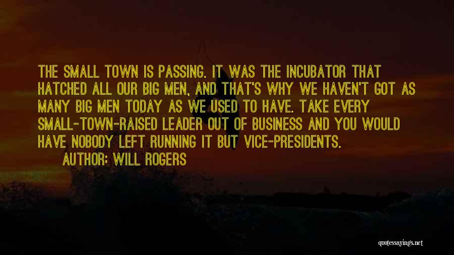 Will Rogers Quotes: The Small Town Is Passing. It Was The Incubator That Hatched All Our Big Men, And That's Why We Haven't