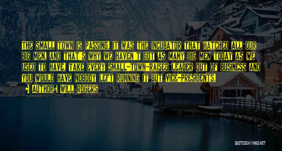 Will Rogers Quotes: The Small Town Is Passing. It Was The Incubator That Hatched All Our Big Men, And That's Why We Haven't