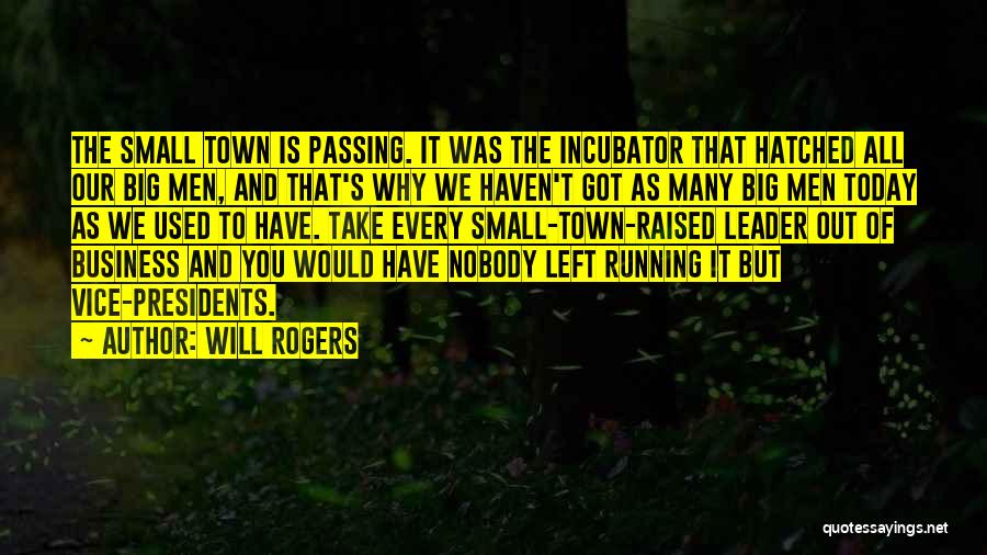 Will Rogers Quotes: The Small Town Is Passing. It Was The Incubator That Hatched All Our Big Men, And That's Why We Haven't