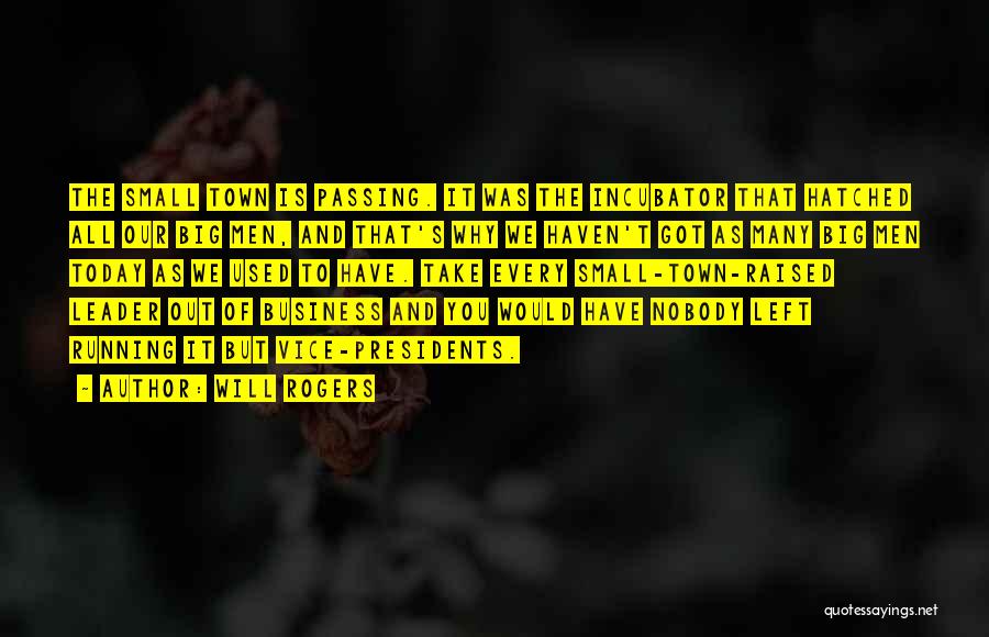 Will Rogers Quotes: The Small Town Is Passing. It Was The Incubator That Hatched All Our Big Men, And That's Why We Haven't