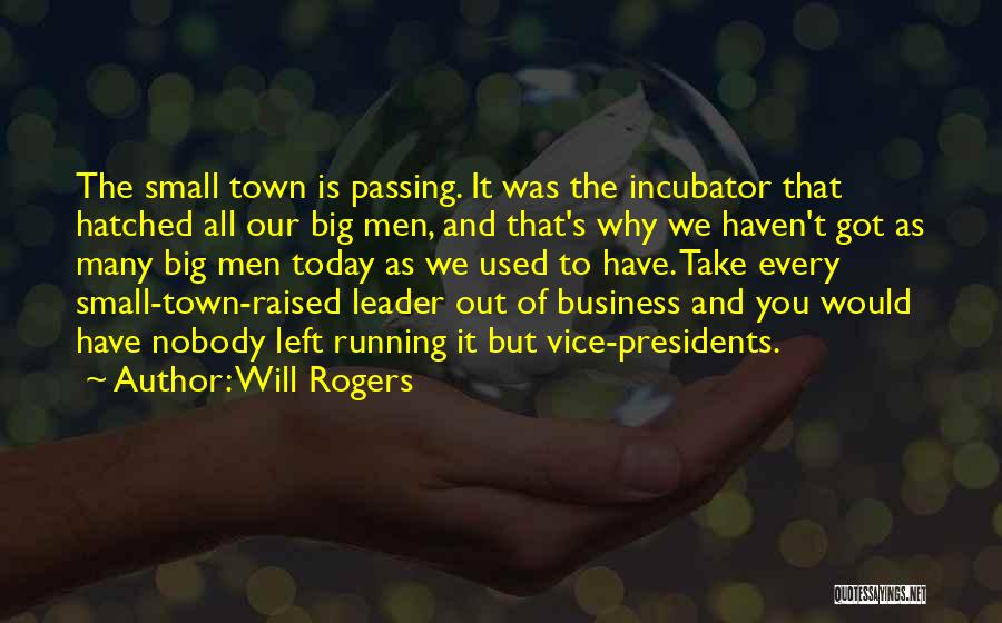 Will Rogers Quotes: The Small Town Is Passing. It Was The Incubator That Hatched All Our Big Men, And That's Why We Haven't