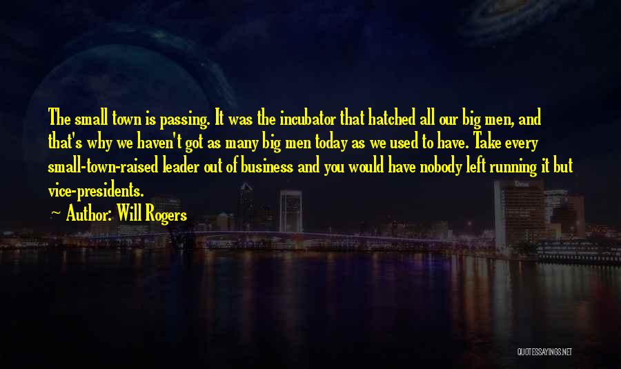 Will Rogers Quotes: The Small Town Is Passing. It Was The Incubator That Hatched All Our Big Men, And That's Why We Haven't