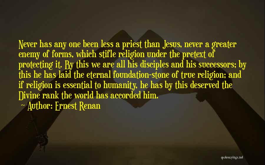 Ernest Renan Quotes: Never Has Any One Been Less A Priest Than Jesus, Never A Greater Enemy Of Forms, Which Stifle Religion Under