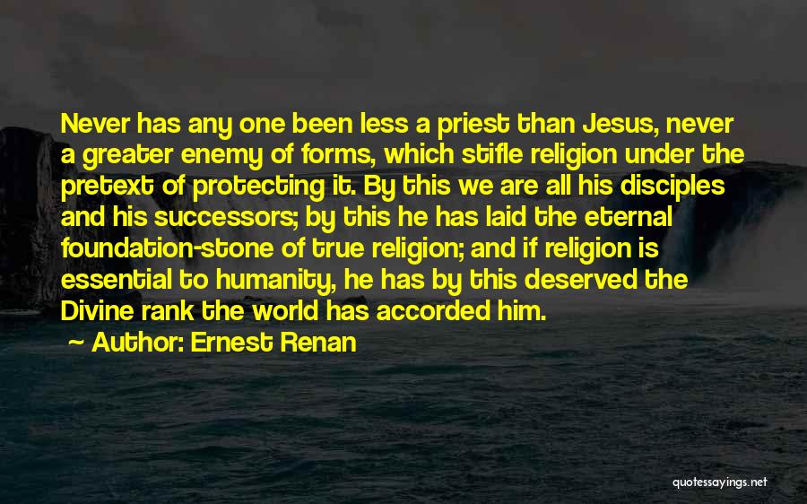 Ernest Renan Quotes: Never Has Any One Been Less A Priest Than Jesus, Never A Greater Enemy Of Forms, Which Stifle Religion Under