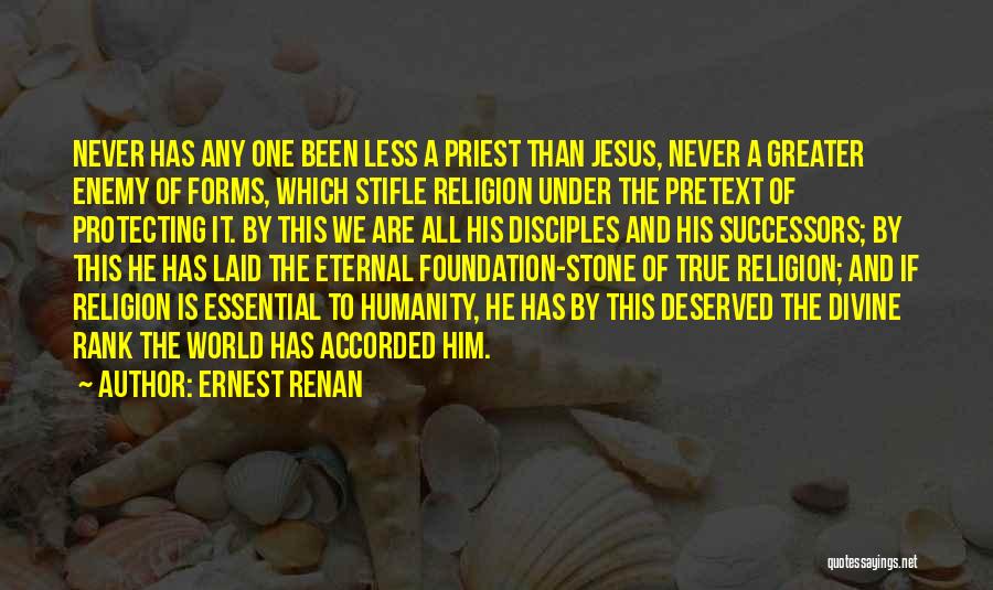 Ernest Renan Quotes: Never Has Any One Been Less A Priest Than Jesus, Never A Greater Enemy Of Forms, Which Stifle Religion Under
