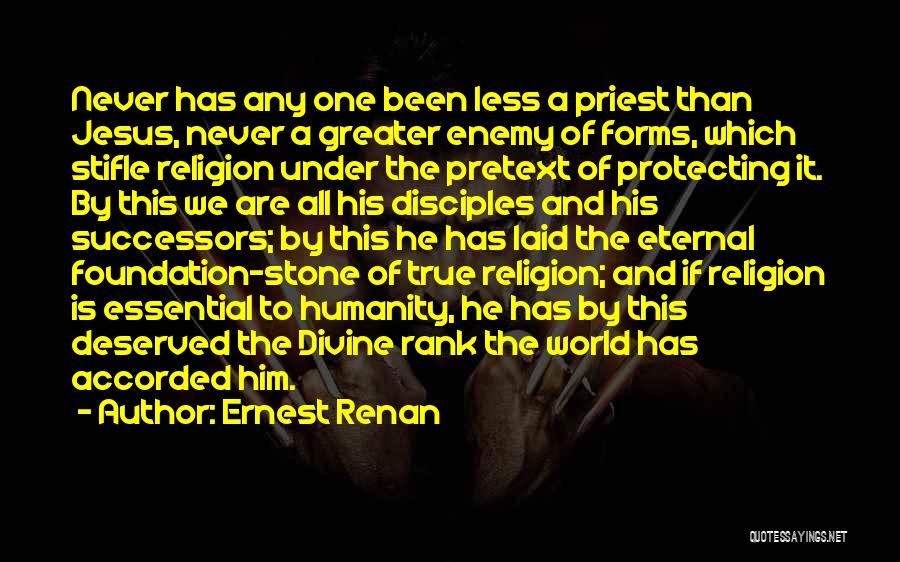 Ernest Renan Quotes: Never Has Any One Been Less A Priest Than Jesus, Never A Greater Enemy Of Forms, Which Stifle Religion Under