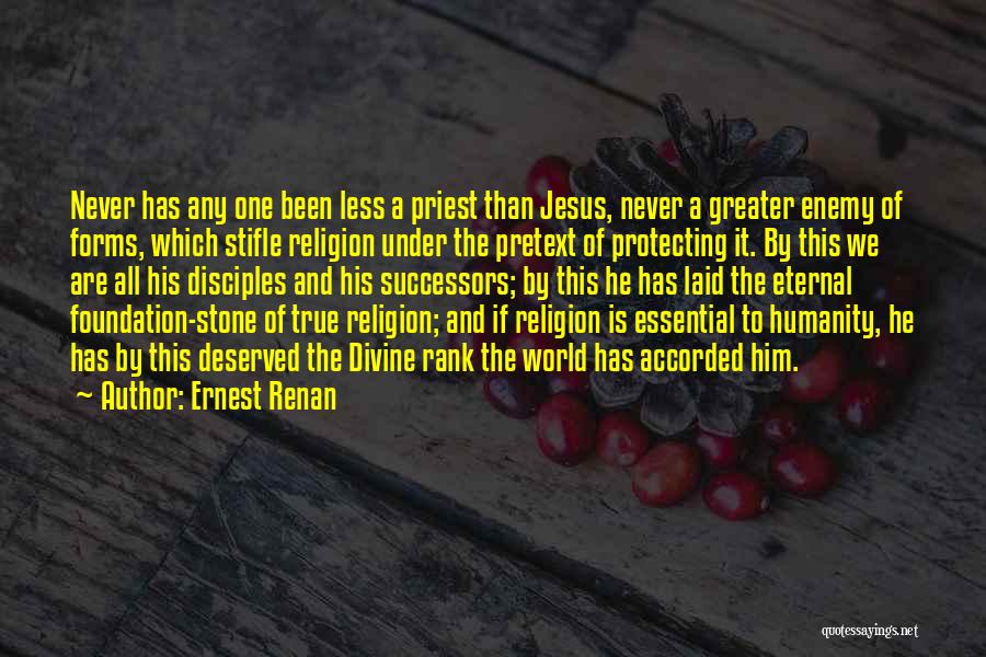 Ernest Renan Quotes: Never Has Any One Been Less A Priest Than Jesus, Never A Greater Enemy Of Forms, Which Stifle Religion Under