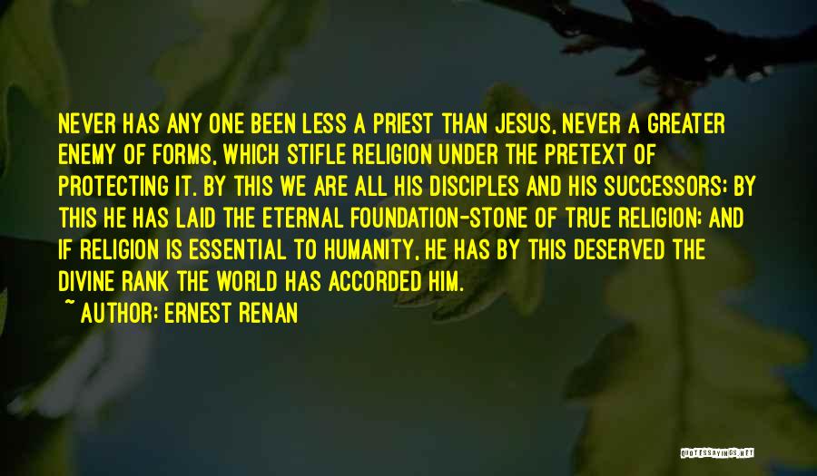 Ernest Renan Quotes: Never Has Any One Been Less A Priest Than Jesus, Never A Greater Enemy Of Forms, Which Stifle Religion Under