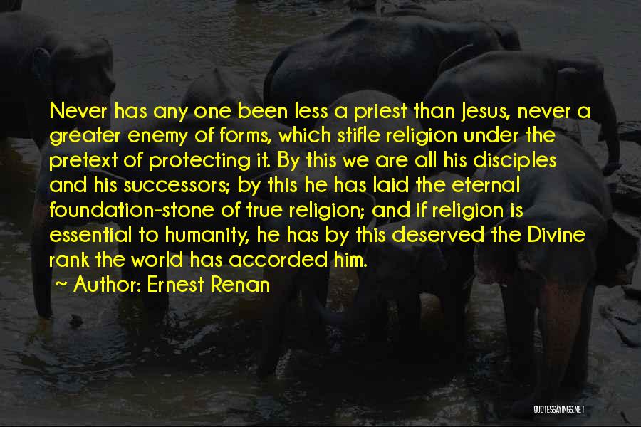 Ernest Renan Quotes: Never Has Any One Been Less A Priest Than Jesus, Never A Greater Enemy Of Forms, Which Stifle Religion Under