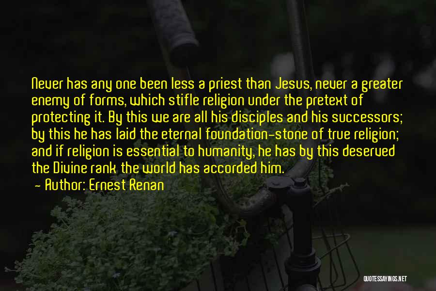 Ernest Renan Quotes: Never Has Any One Been Less A Priest Than Jesus, Never A Greater Enemy Of Forms, Which Stifle Religion Under