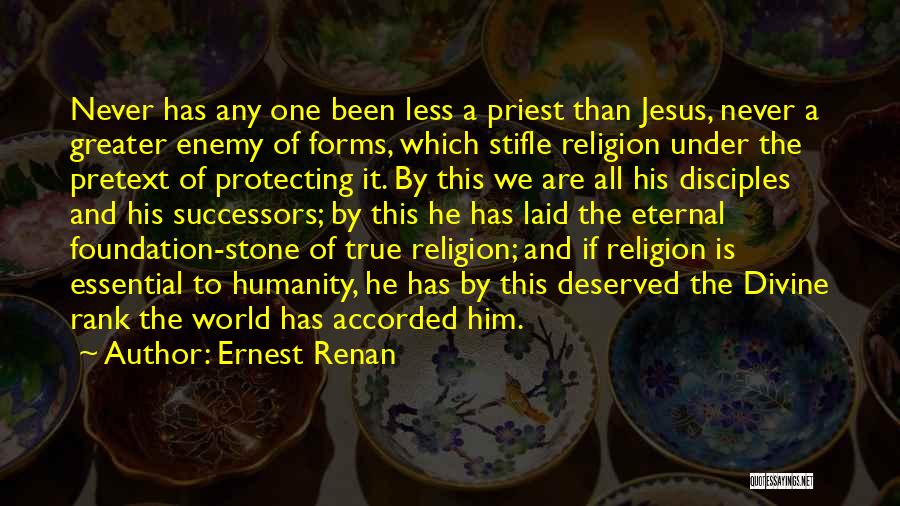 Ernest Renan Quotes: Never Has Any One Been Less A Priest Than Jesus, Never A Greater Enemy Of Forms, Which Stifle Religion Under