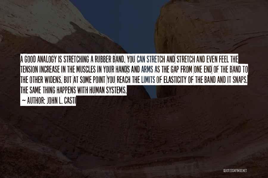 John L. Casti Quotes: A Good Analogy Is Stretching A Rubber Band. You Can Stretch And Stretch And Even Feel The Tension Increase In