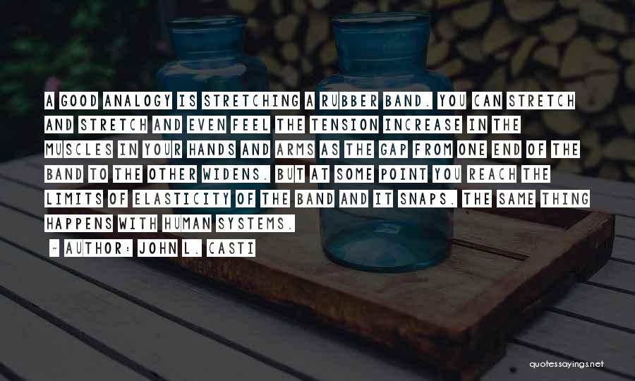 John L. Casti Quotes: A Good Analogy Is Stretching A Rubber Band. You Can Stretch And Stretch And Even Feel The Tension Increase In