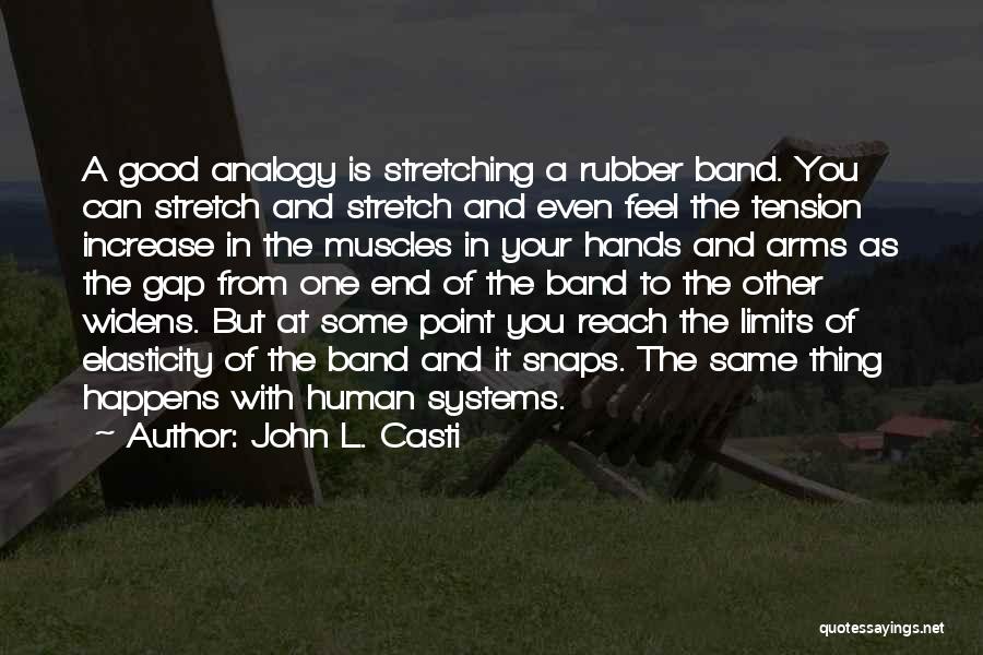 John L. Casti Quotes: A Good Analogy Is Stretching A Rubber Band. You Can Stretch And Stretch And Even Feel The Tension Increase In