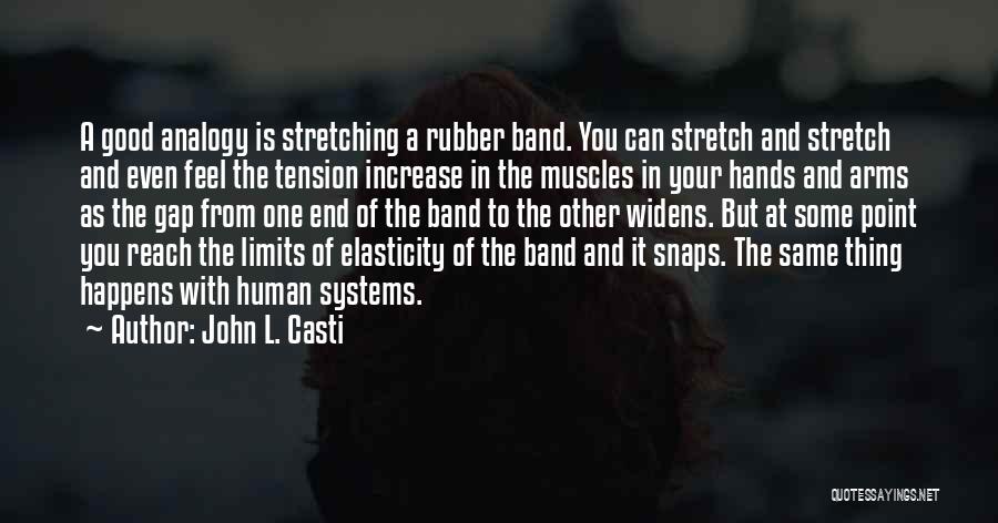 John L. Casti Quotes: A Good Analogy Is Stretching A Rubber Band. You Can Stretch And Stretch And Even Feel The Tension Increase In