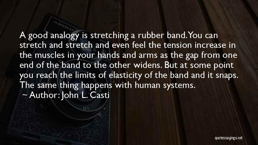 John L. Casti Quotes: A Good Analogy Is Stretching A Rubber Band. You Can Stretch And Stretch And Even Feel The Tension Increase In