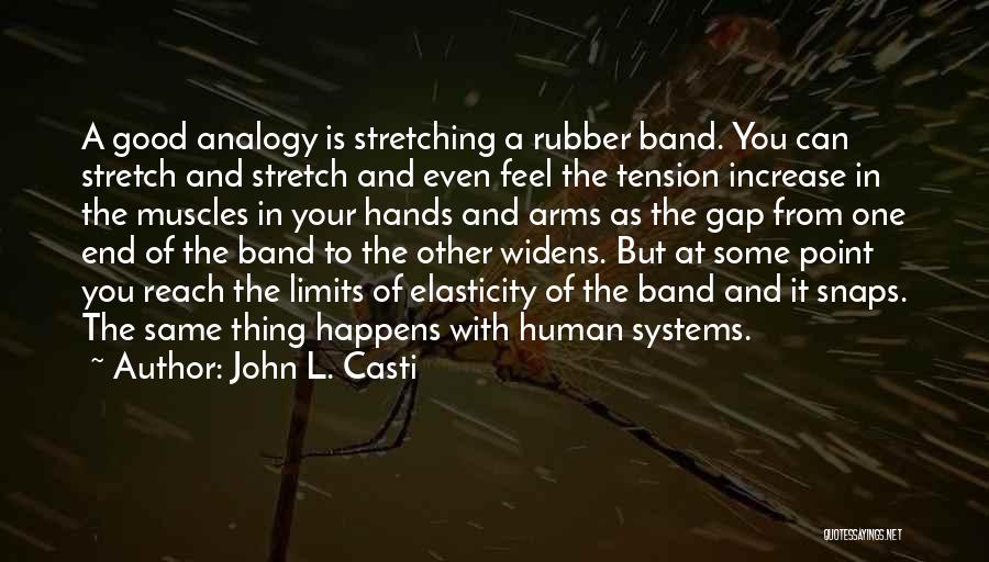 John L. Casti Quotes: A Good Analogy Is Stretching A Rubber Band. You Can Stretch And Stretch And Even Feel The Tension Increase In